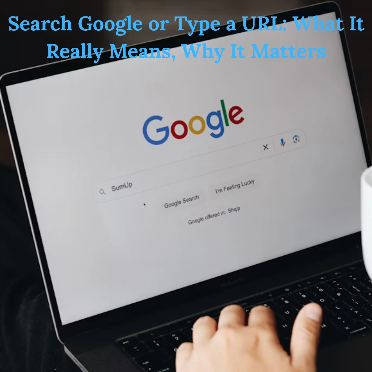 Search Google or Type a URL: What It Really Means, Why It Matters